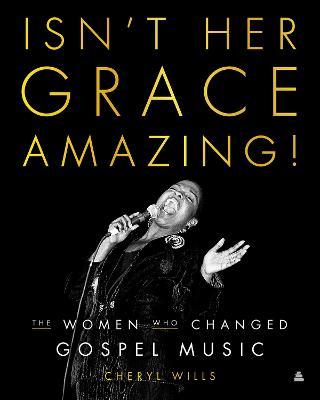 Isn't Her Grace Amazing!: The Women Who Changed Gospel Music - Cheryl Wills