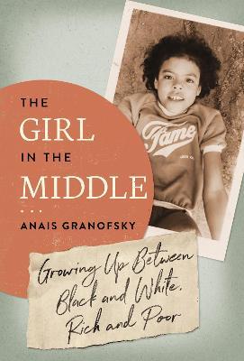 The Girl in the Middle: Growing Up Between Black and White, Rich and Poor - Anais Granofsky