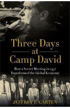 Poza produsului Three Days at Camp David: How a Secret Meeting in 1971 Transformed the Global Economy - Jeffrey E. Garten
