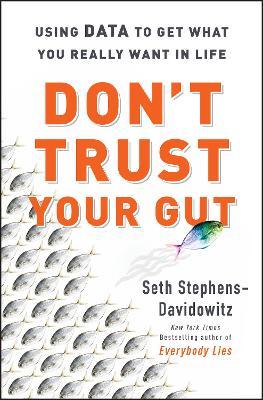 Don't Trust Your Gut: Using Data to Get What You Really Want in Life - Seth Stephens-davidowitz
