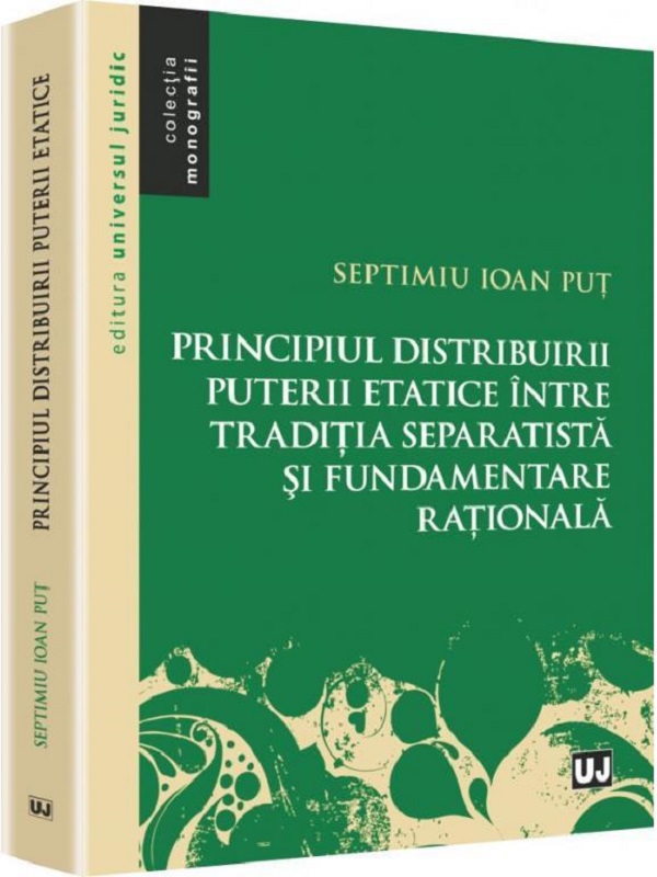 Principiul distribuirii puterii etatice intre traditia separatista si fundamentare rationala - Septimiu Ioan Put