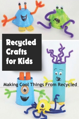 Coperta cărții 'Recycled Crafts for Kids: Making Cool Things From Recycled: Recycled Kid's Crafts Ideas - Camille Smith'