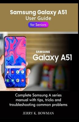 Samsung Galaxy A51 User Guide for Seniors: Complete Samsung A series manual with tips, tricks and troubleshooting common problems - Jerry K. Bowman