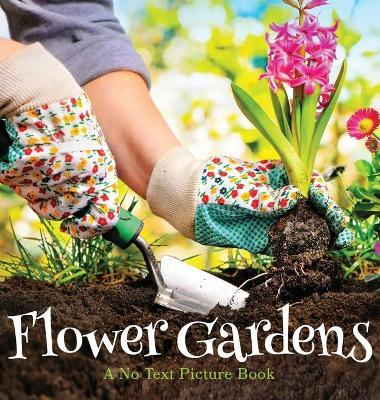 Flower Gardens, A No Text Picture Book: A Calming Gift for Alzheimer Patients and Senior Citizens Living With Dementia - Lasting Happiness