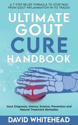 Ultimate Gout Cure Handbook: Gout Diagnosis, History, Science, Prevention and Natural Treatment Remedies - David Whitehead