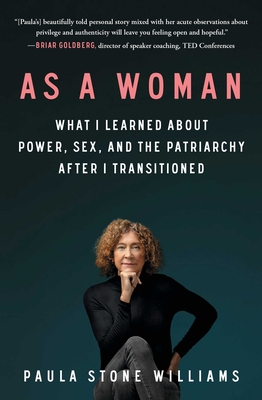 As a Woman: What I Learned about Power, Sex, and the Patriarchy After I Transitioned - Paula Stone Williams