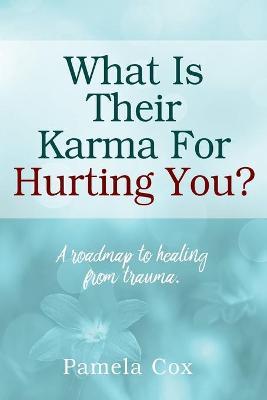 What Is Their Karma For Hurting You? A roadmap to healing from trauma. - Pamela Cox