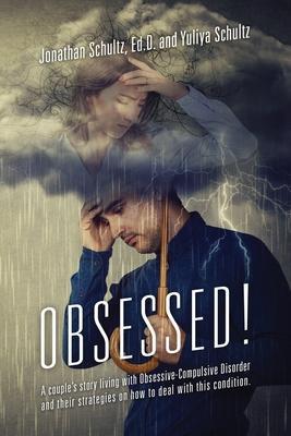 OBSESSED! A couple's story living with Obsessive-Compulsive Disorder and their strategies on how to deal with this condition. - Jonathan Schultz Ed D.