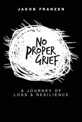 No Proper Grief: A Journey of Loss & Resilience - Jakob Franzen