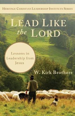 Lead Like the Lord: Lessons in Leadership from Jesus - W. K. Brothers