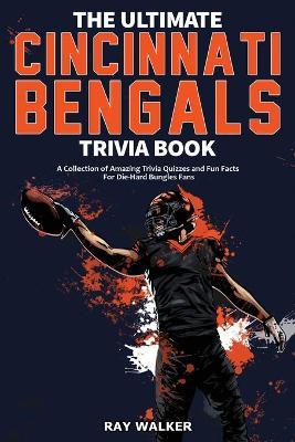 The Ultimate Cincinnati Bengals Trivia Book: A Collection of Amazing Trivia Quizzes and Fun Facts for Die-Hard Bungles Fans! - Ray Walker