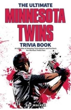 The Ultimate Minnesota Twins Trivia Book: A Collection of Amazing Trivia Quizzes and Fun Facts for Die-Hard Twins Fans! - Ray Walker