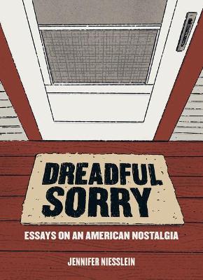 Dreadful Sorry: Essays on an American Nostalgia - Jennifer Niesslein