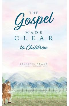 The Gospel Made Clear to Children - Jennifer Adams