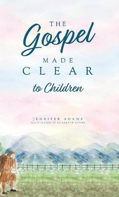 The Gospel Made Clear to Children - Jennifer Adams