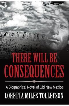 Coperta cărții 'There Will Be Consequences: A Biographical Novel of Old New Mexico - Loretta Miles Tollefson'