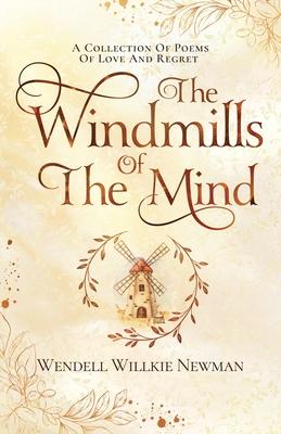 The Windmills of the Mind: A Collection of Poems of Love and Regret - Wendell Newman