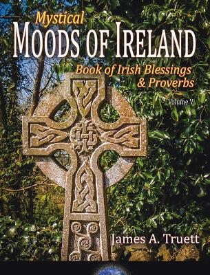 Book of Irish Blessings & Proverbs: Mystical Moods of Ireland, Vol. V - James A. Truett