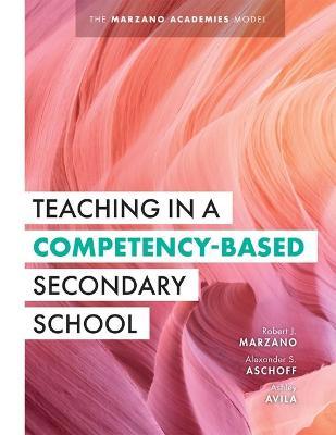 Teaching in a Competency-Based Secondary School: The Marzano Academies Model (Your Definitive Guide to Maximize the Potential of a Solid Competency-Ba - Robert J. Marzano