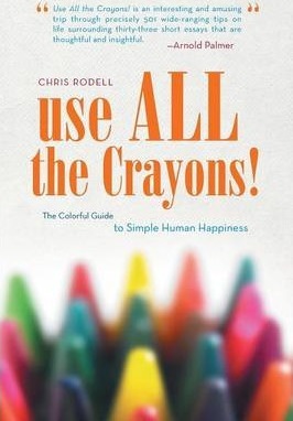 Use All the Crayons!: The Colorful Guide to Simple Human Happiness - Chris Rodell