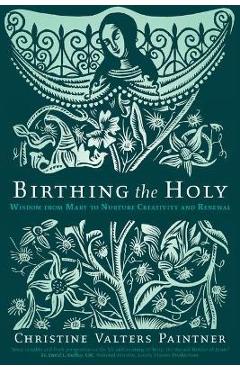 Poza produsului Birthing the Holy: Wisdom from Mary to Nurture Creativity and Renewal - Christine Valters Paintner