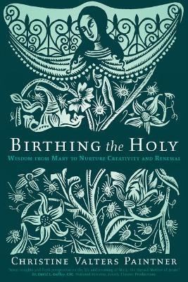 Birthing the Holy: Wisdom from Mary to Nurture Creativity and Renewal - Christine Valters Paintner