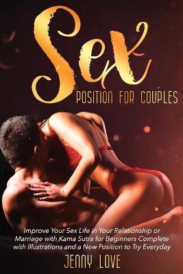 Sex Positions for Couples: Improve Your Sex Life in Your Relationship or Marriage with Kama Sutra for Beginners Complete with Illustrations and a - Jenny Love