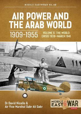 Air Power and the Arab World 1909-1955: Volume 6: The Arab Air Forces in Crisis April 1941 - December 1942 - David Nicolle
