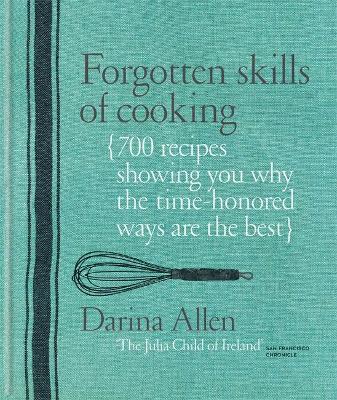 Forgotten Skills of Cooking: 700 Recipes Showing You Why the Time-Honoured Ways Are the Best - Darina Allen