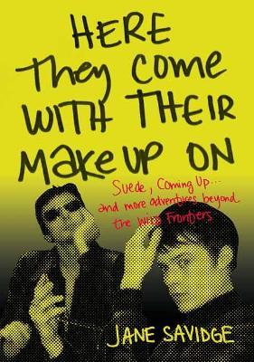 Here They Come with Their Make-Up on: Suede, Coming Up . . . and More Tales from Beyond the Wild Frontiers - Jane Savidge