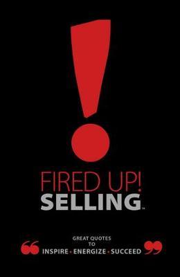 Fired Up! Selling: Great Quotes to Inspire, Energize, Succeed - Ray Bard