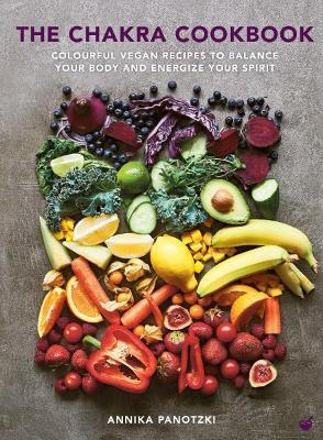 The Chakra Cookbook: Colorful Vegan Recipes to Balance Your Body and Energize Your Spirit - Annika Panotzki