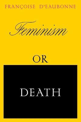 Feminism or Death: How the Women's Movement Can Save the Planet - Francoise D'eaubonne