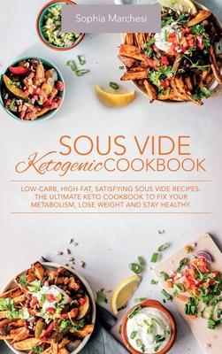 Sous Vide Ketogenic Cookbook: Low-carb, High-fat, Satisfying Sous Vide Recipes. The Ultimate Keto Cookbook to fix Your Metabolism, Lose Weight and S - Sophia Marchesi