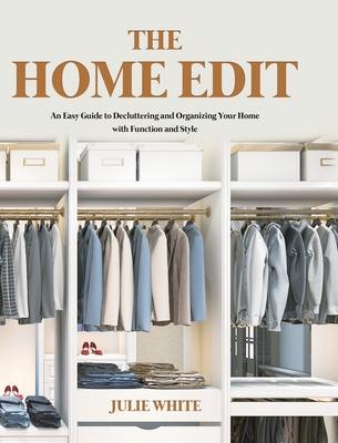 The Home Edit: An Easy Guide to Decluttering and Organizing Your Home with Function and Style - Julie White