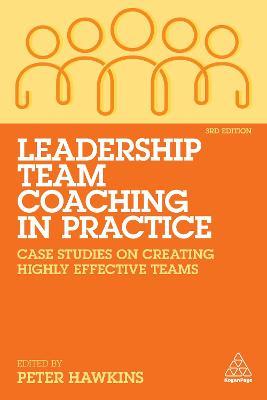 Leadership Team Coaching in Practice: Case Studies on Creating Highly Effective Teams - Peter Hawkins