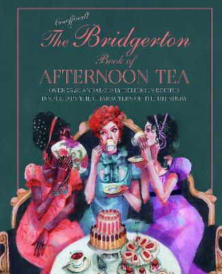 The Unofficial Bridgerton Book of Afternoon Tea: Over 75 Scandalously Delicious Recipes Inspired by the Characters of the Hit Show - Katherine Bebo