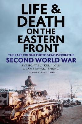 Life and Death on the Eastern Front: Rare Colour Photographs from the Second World War - Anthony Tucker-jones