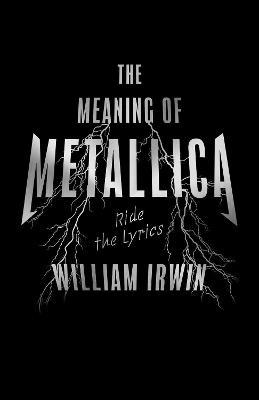 The Meaning of Metallica: Ride the Lyrics - William Irwin