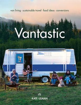 Vantastic: Van Living, Sustainable Travel, Food Ideas, Conversions - Kate Ulman
