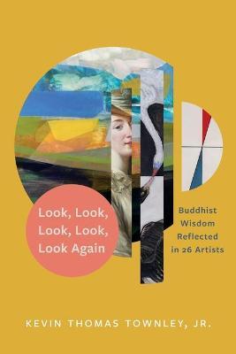 Look, Look, Look, Look, Look Again: Buddhist Wisdom Reflected in 26 Artists - Kevin Thomas Townley