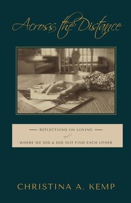 Across the Distance: Reflections on Loving and Where We Did & Did Not Find Each Other - Christina A. Kemp