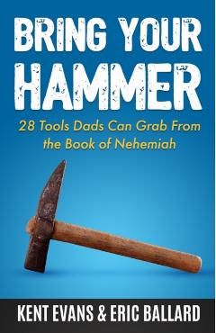 Bring Your Hammer: 28 Tools Dads Can Grab From the Book of Nehemiah - Kent Evans