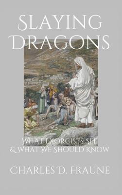 Slaying Dragons: What Exorcists See & What We Should Know - Charles D. Fraune