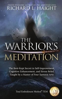 The Warrior's Meditation: The Best-Kept Secret in Self-Improvement, Cognitive Enhancement, and Stress Relief, Taught by a Master of Four Samurai - Richard L. Haight
