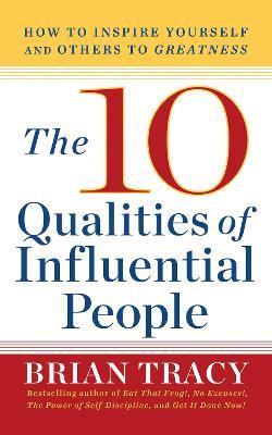 The 10 Qualities of Influential People: How to Inspire Yourself and Others to Greatnes - Brian Tracy
