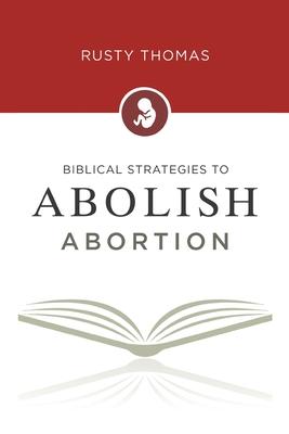 Biblical Strategies to Abolish Abortion - Rusty Thomas