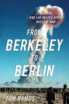 From Berkeley to Berlin: How the Rad Lab Helped Avert Nuclear War - Tom Ramos