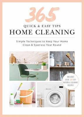365 Quick & Easy Tips: Home Cleaning: Simple Techniques to Keep Your Home Spotless and Polished Year Round - Weldon Owen