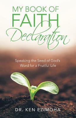 My Book of Faith Declaration: Speaking the Seed of God's Word for a Fruitful Life - Ken Ezimoha